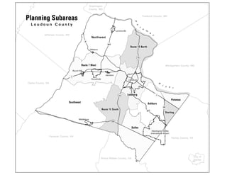 50
15
15 7
9
287
28
267
7
Leesburg
Purcellville
Middleburg
Round Hill
Hamilton
Hillsboro
Lovettsville
Washington Dulles
International Airport
Route 15 North
Route 15 South
Southwest
Dulles
Ashburn
Potomac
Sterling
Leesburg
Route 7 West
Northwest
P
o
t
o
m
a
c
R
i v e r
Fauquier County, VA
Prince William County, VA
Clarke County, VA
Jefferson County, WV
Fairfax County, VA
City of
Fairfax
Montgomery County, MD
Frederick County, MD
Washington
County, MD
Planning Subareas
L o u d o u n C o u n t y
 