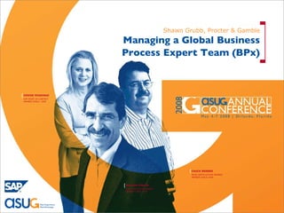 Managing a Global Business Process Expert Team (BPx) Shawn Grubb, Procter & Gamble 