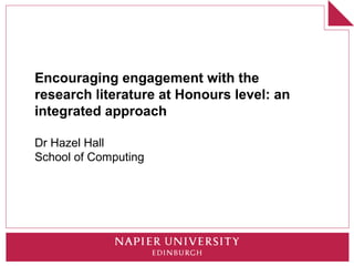 Encouraging engagement with the
research literature at Honours level: an
integrated approach

Dr Hazel Hall
School of Computing
 