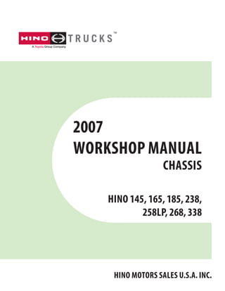 2007
WORKSHOP MANUAL
CHASSIS
HINO 145, 165, 185, 238,
258LP, 268, 338
HINO MOTORS SALES U.S.A. INC.
 