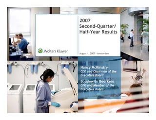 2007
Second-Quarter/
Half-Year Results



August 1, 2007 - Amsterdam




Nancy McKinstry
CEO and Chairman of the
Executive Board
Boudewijn Beerkens
CFO and Member of the
Executive Board
 