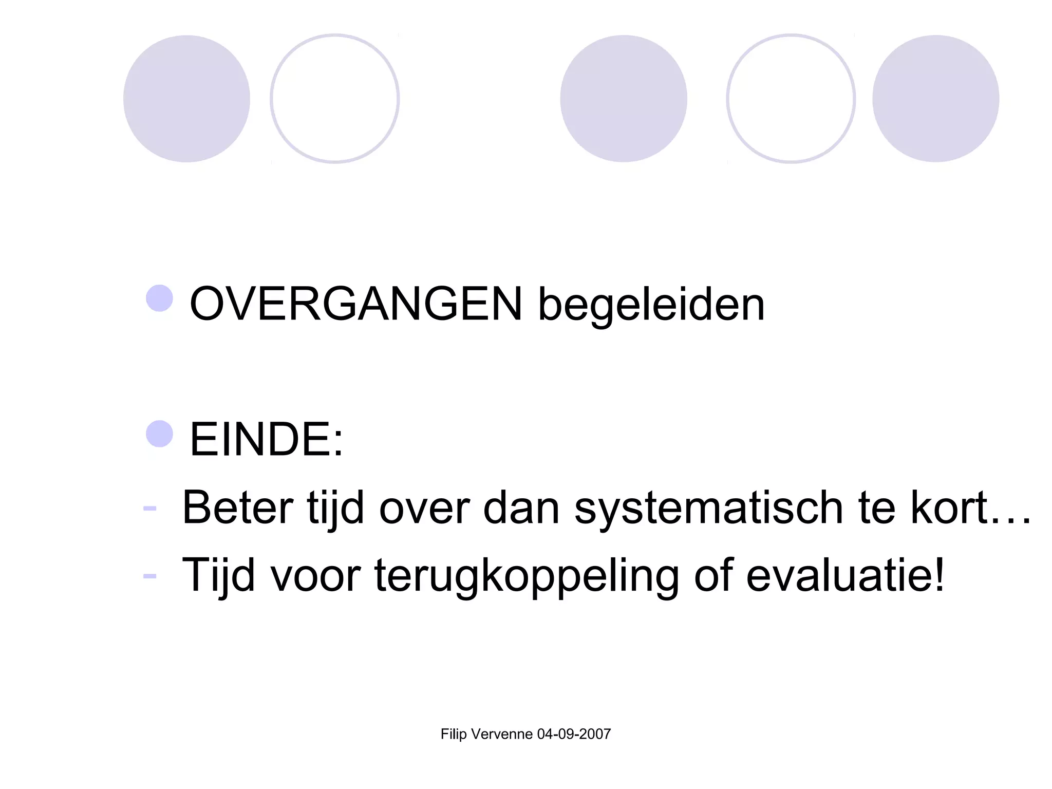 OVERGANGEN begeleiden
EINDE:
- Beter tijd over dan systematisch te kort…
- Tijd voor terugkoppeling of evaluatie!
Filip Vervenne 04-09-2007
 