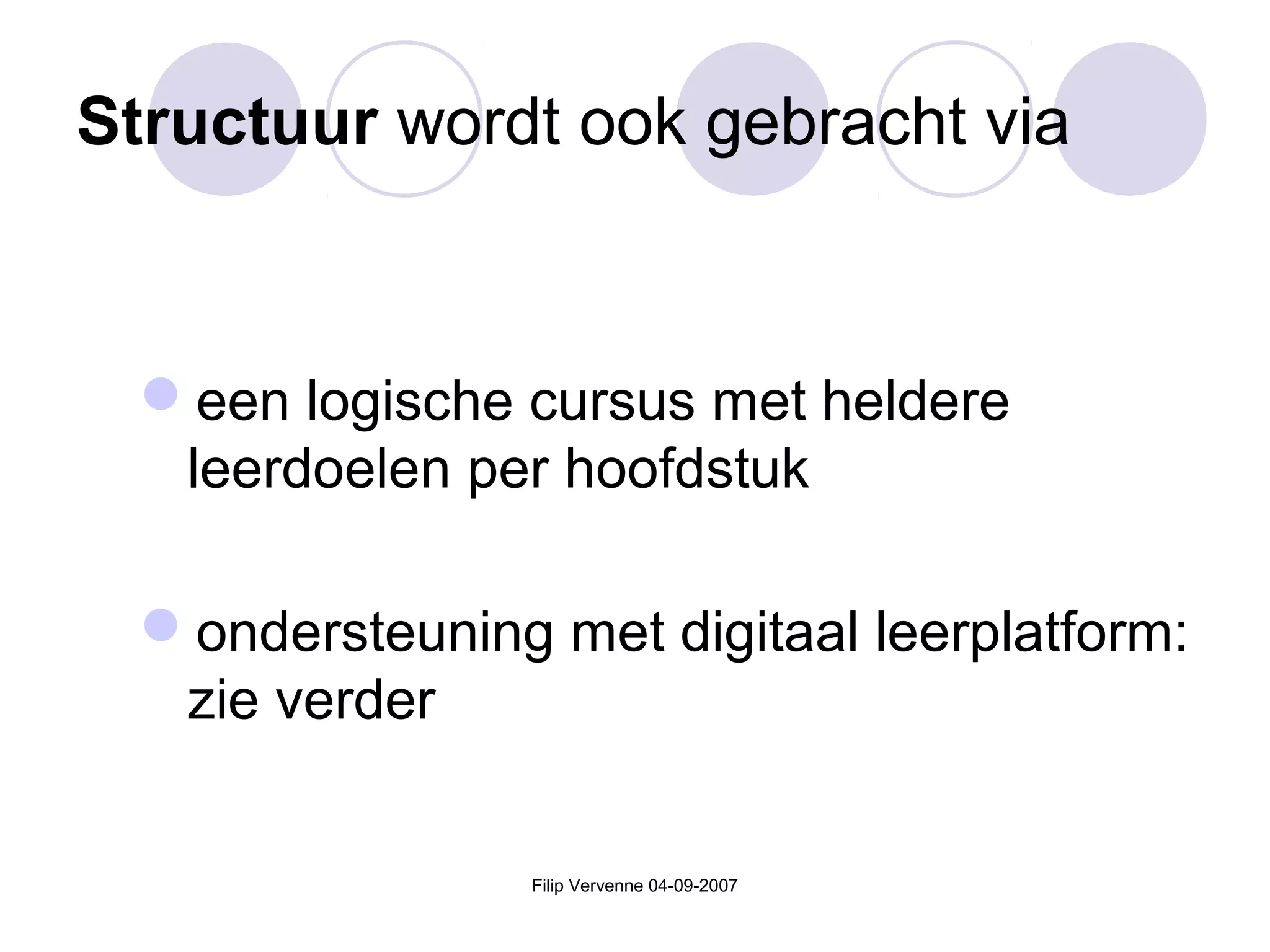 Filip Vervenne 04-09-2007
Structuur wordt ook gebracht via
een logische cursus met heldere
leerdoelen per hoofdstuk
ondersteuning met digitaal leerplatform:
zie verder
 