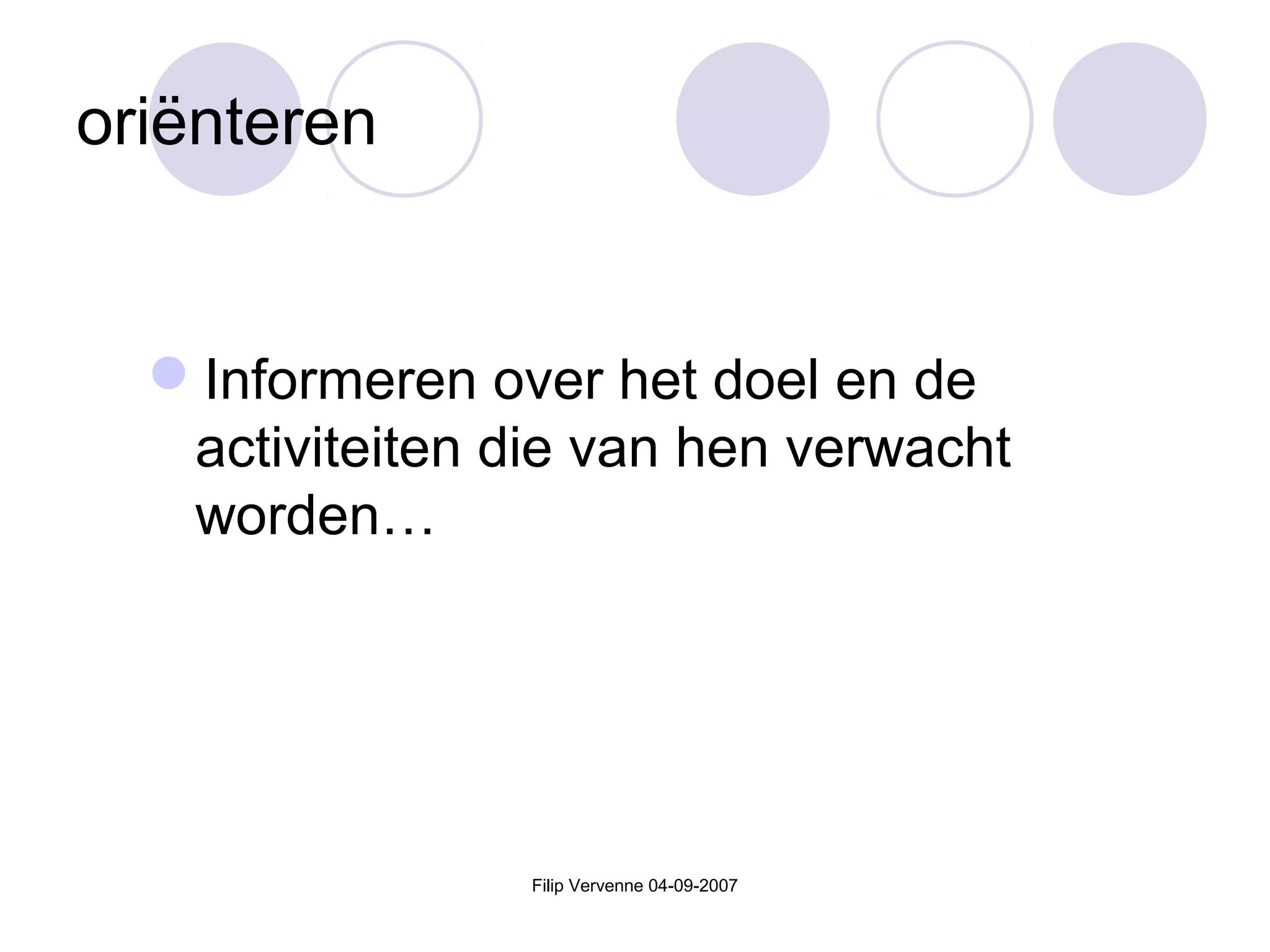 Filip Vervenne 04-09-2007
oriënteren
Informeren over het doel en de
activiteiten die van hen verwacht
worden…
 