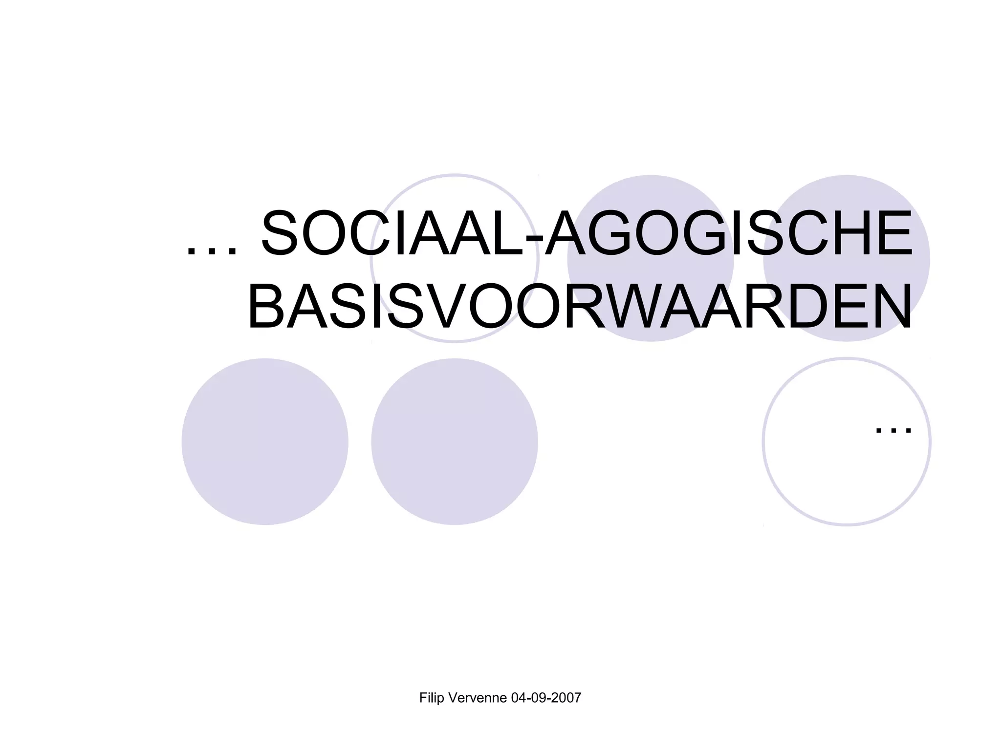 Filip Vervenne 04-09-2007
… SOCIAAL-AGOGISCHE
BASISVOORWAARDEN
…
 