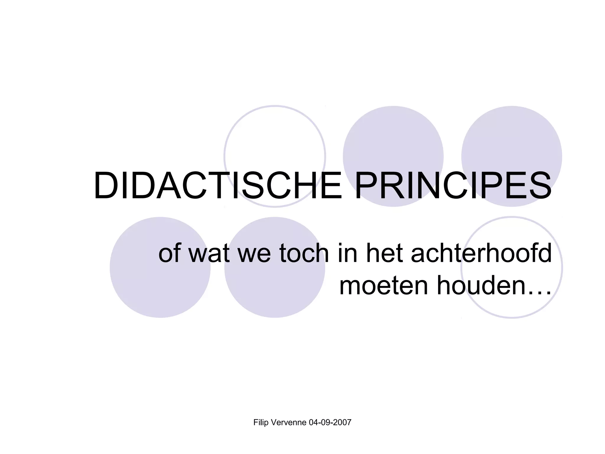 Filip Vervenne 04-09-2007
DIDACTISCHE PRINCIPES
of wat we toch in het achterhoofd
moeten houden…
 