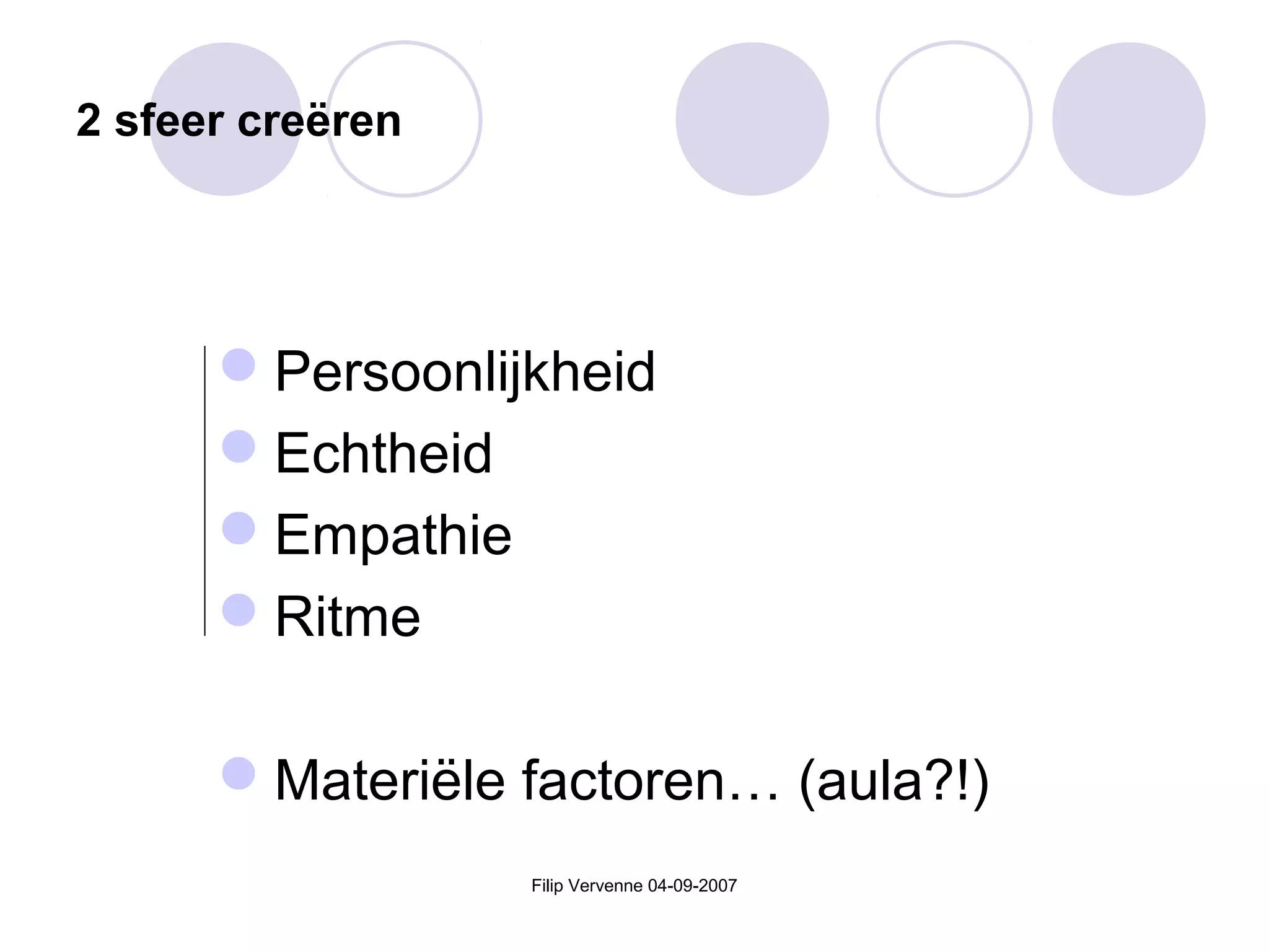 Filip Vervenne 04-09-2007
2 sfeer creëren
Persoonlijkheid
Echtheid
Empathie
Ritme
Materiële factoren… (aula?!)
 