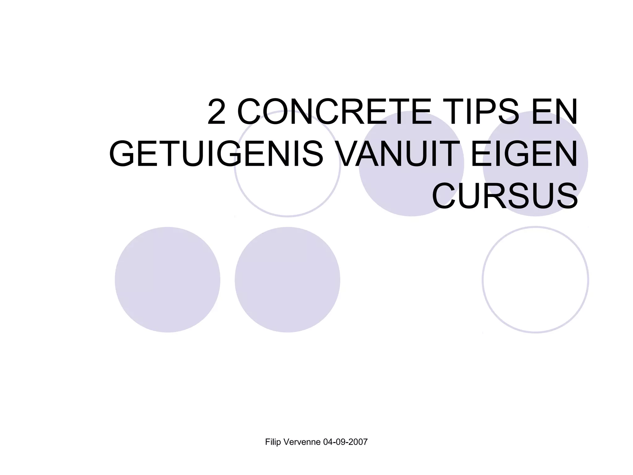 Filip Vervenne 04-09-2007
2 CONCRETE TIPS EN
GETUIGENIS VANUIT EIGEN
CURSUS
 