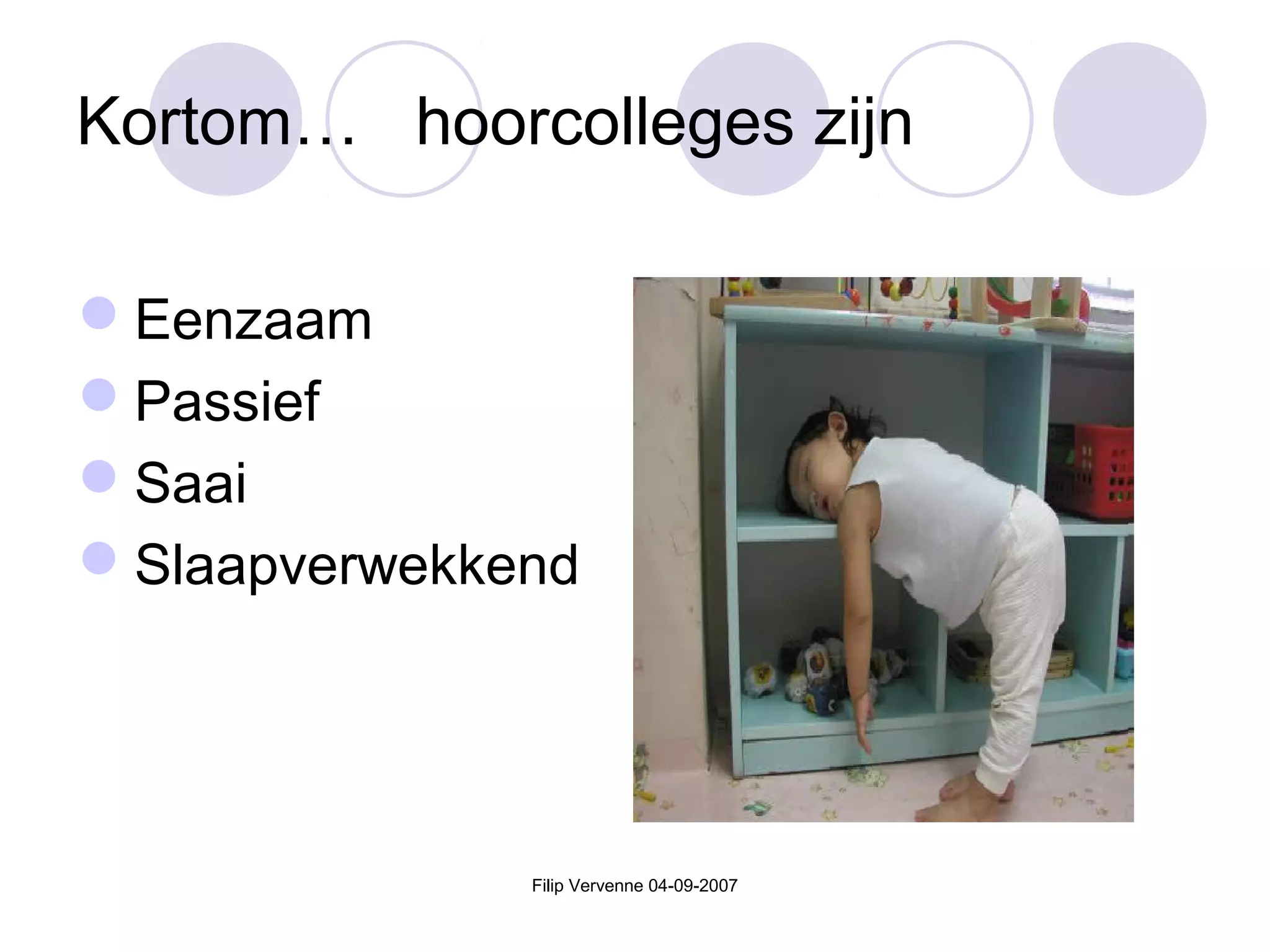 Filip Vervenne 04-09-2007
Kortom… hoorcolleges zijn
Eenzaam
Passief
Saai
Slaapverwekkend
 