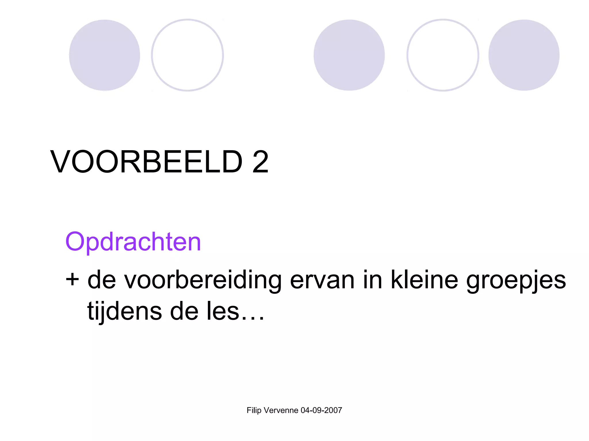 Filip Vervenne 04-09-2007
VOORBEELD 2
Opdrachten
+ de voorbereiding ervan in kleine groepjes
tijdens de les…
 