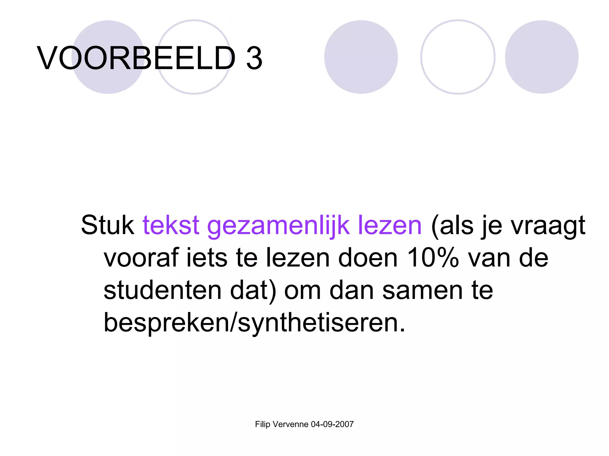 Filip Vervenne 04-09-2007
VOORBEELD 3
Stuk tekst gezamenlijk lezen (als je vraagt
vooraf iets te lezen doen 10% van de
studenten dat) om dan samen te
bespreken/synthetiseren.
 