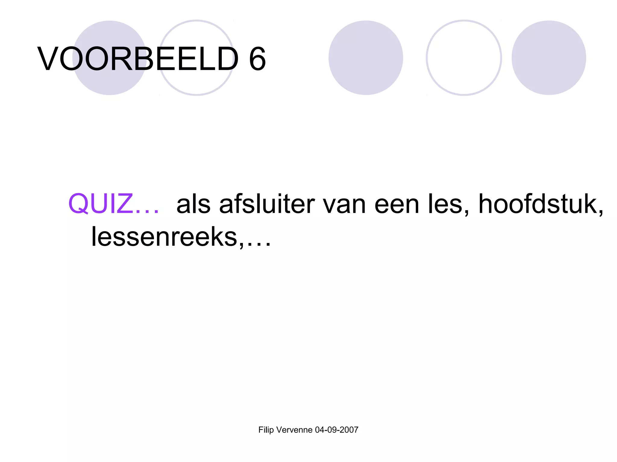 Filip Vervenne 04-09-2007
VOORBEELD 6
QUIZ… als afsluiter van een les, hoofdstuk,
lessenreeks,…
 
