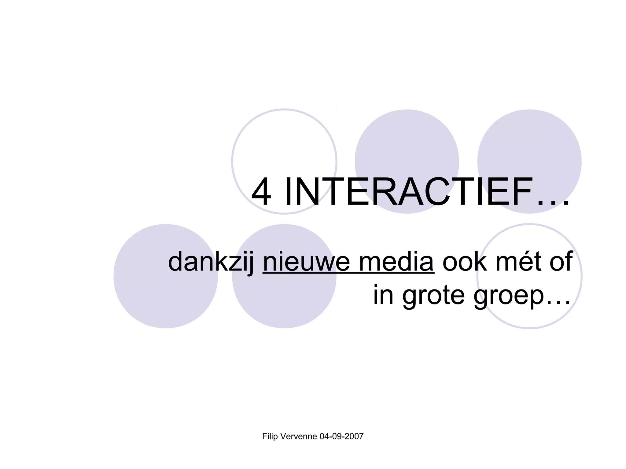 Filip Vervenne 04-09-2007
4 INTERACTIEF…
dankzij nieuwe media ook mét of
in grote groep…
 