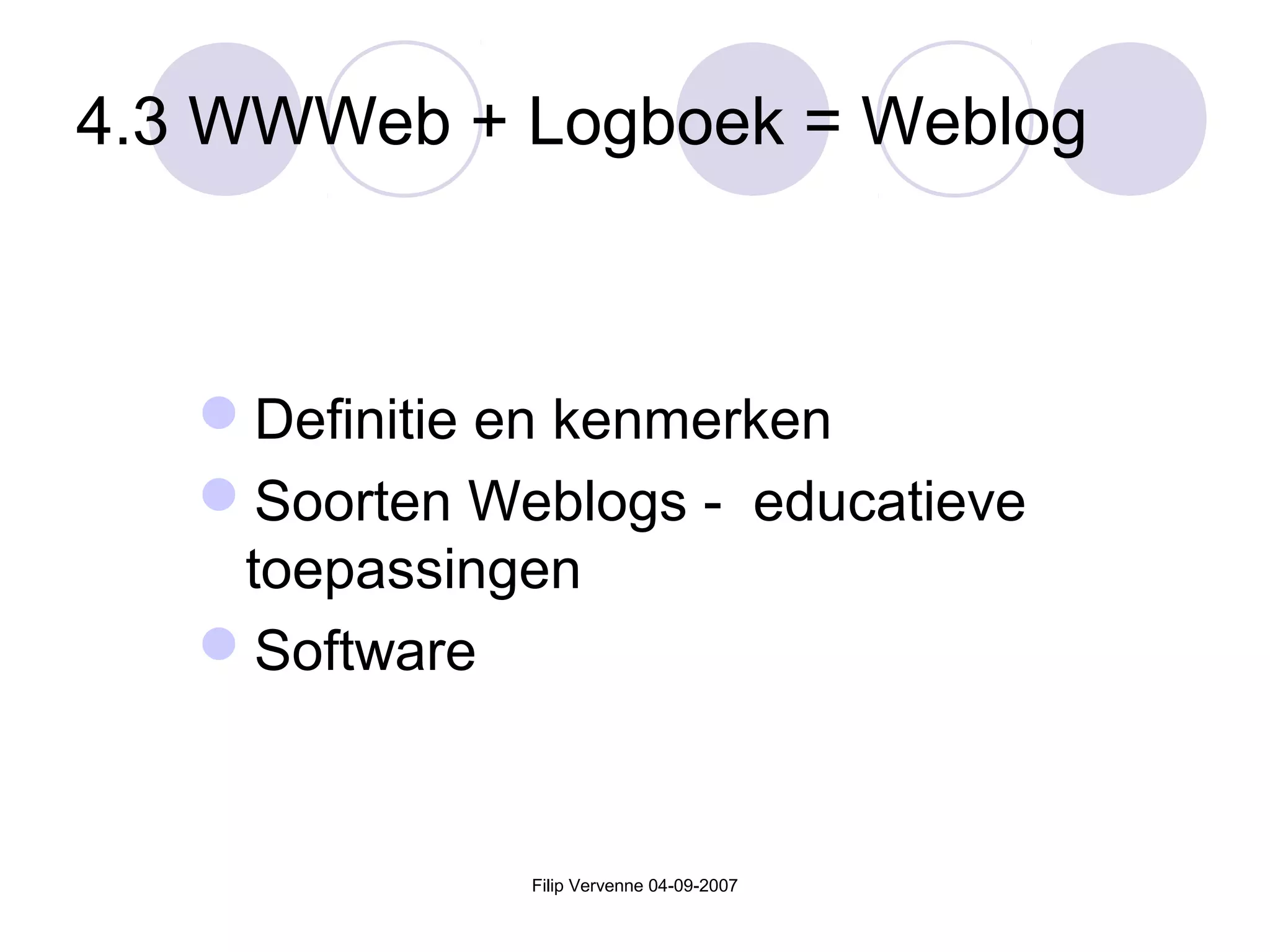 Filip Vervenne 04-09-2007
4.3 WWWeb + Logboek = Weblog
Definitie en kenmerken
Soorten Weblogs - educatieve
toepassingen
Software
 