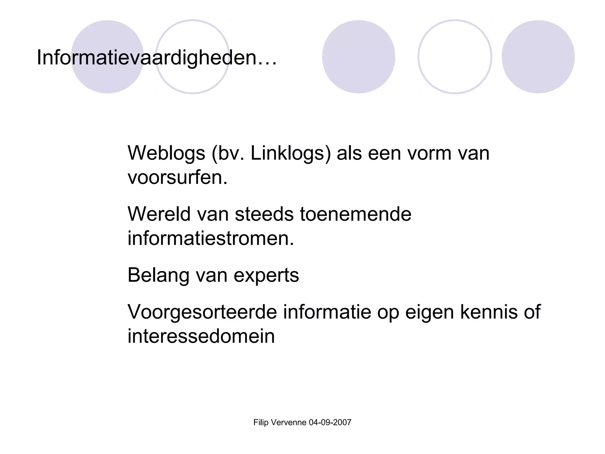 Filip Vervenne 04-09-2007
Informatievaardigheden…
Weblogs (bv. Linklogs) als een vorm van
voorsurfen.
Wereld van steeds toenemende
informatiestromen.
Belang van experts
Voorgesorteerde informatie op eigen kennis of
interessedomein
 