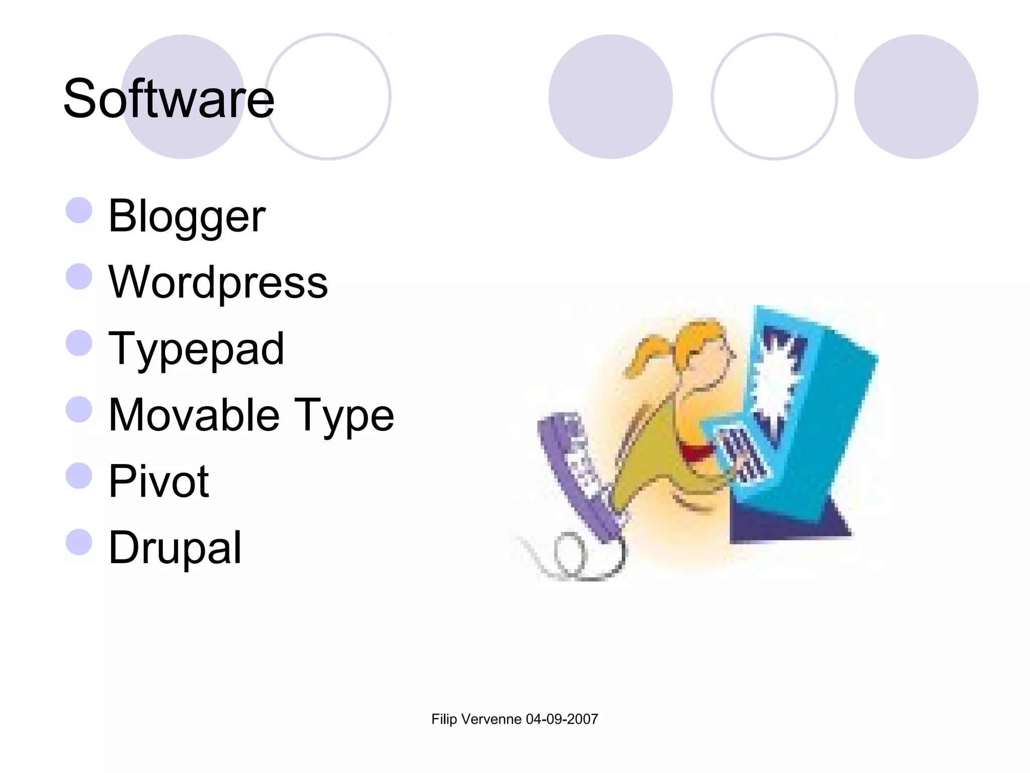 Filip Vervenne 04-09-2007
Software
Blogger
Wordpress
Typepad
Movable Type
Pivot
Drupal
 