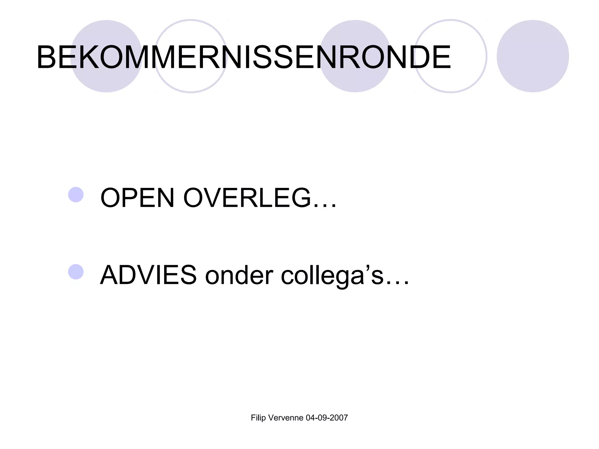 Filip Vervenne 04-09-2007
BEKOMMERNISSENRONDE
 OPEN OVERLEG…
 ADVIES onder collega’s…
 