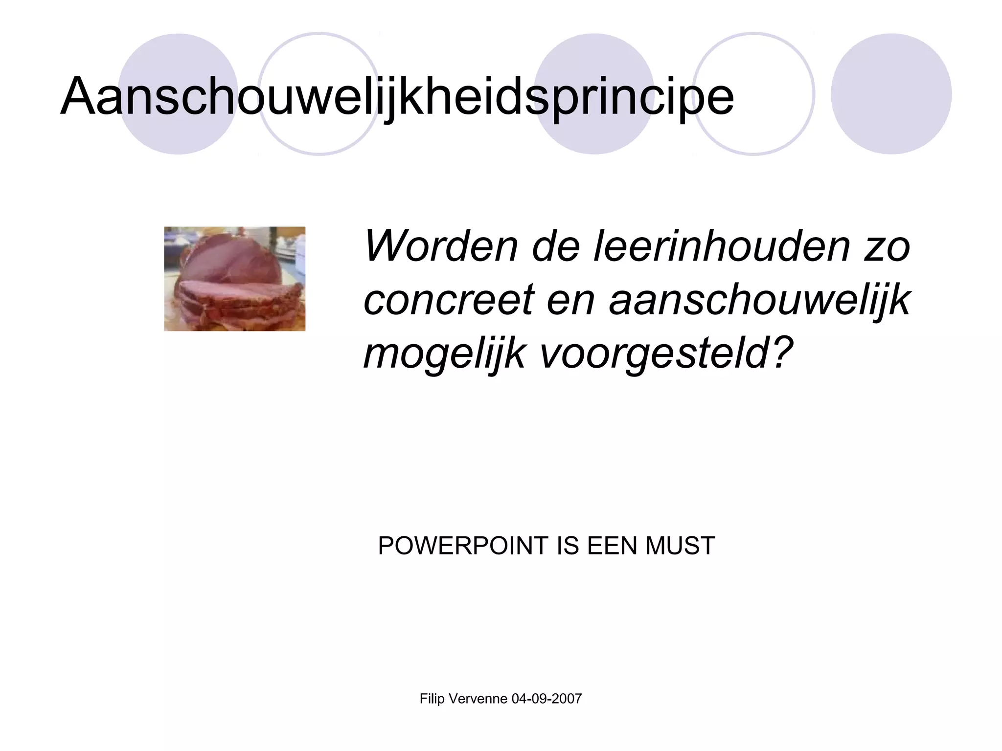 Filip Vervenne 04-09-2007
Aanschouwelijkheidsprincipe
Worden de leerinhouden zo
concreet en aanschouwelijk
mogelijk voorgesteld?
POWERPOINT IS EEN MUST
 