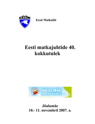 Eesti Matkaliit
Eesti matkajuhtide 40.
kokkutulek
Jõulumäe
10.- 11. novembril 2007. a.
 