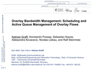 Overlay Bandwidth Management: Scheduling and Active Queue Management of Overlay Flows Kalman Graffi , Konstantin Pussep, Sebastian Kaune,  Aleksandra Kovacevic, Nicolas Liebau, and Ralf Steinmetz 
