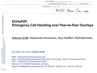 ECHoP2P:  Emergency Call Handling over Peer-to-Peer Overlays Kalman Graffi , Aleksandra Kovacevic, Kyra Wulffert, Ralf Steinmetz 