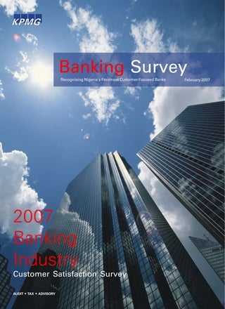 Banking Survey Issue 1
© 2007 KPMG Professional Services. All rights reserved
2007
Banking
Industry
Banking Survey
Recognising Nigeria's Foremost Customer-Focused Banks February 2007
Customer Satisfaction Survey
 