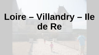 Loire – Villandry – Ile
de Re
 