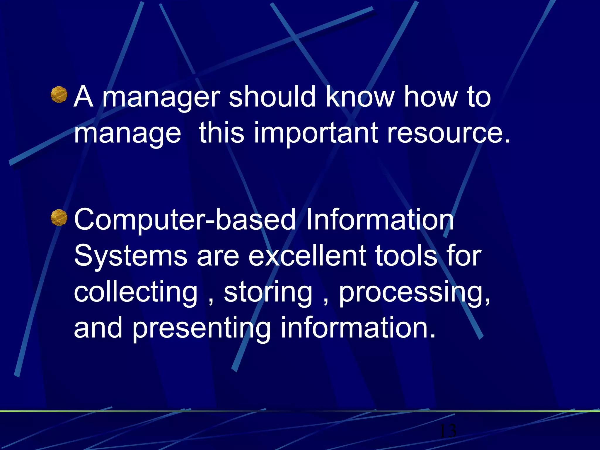 13
A manager should know how to
manage this important resource.
Computer-based Information
Systems are excellent tools for
collecting , storing , processing,
and presenting information.
 