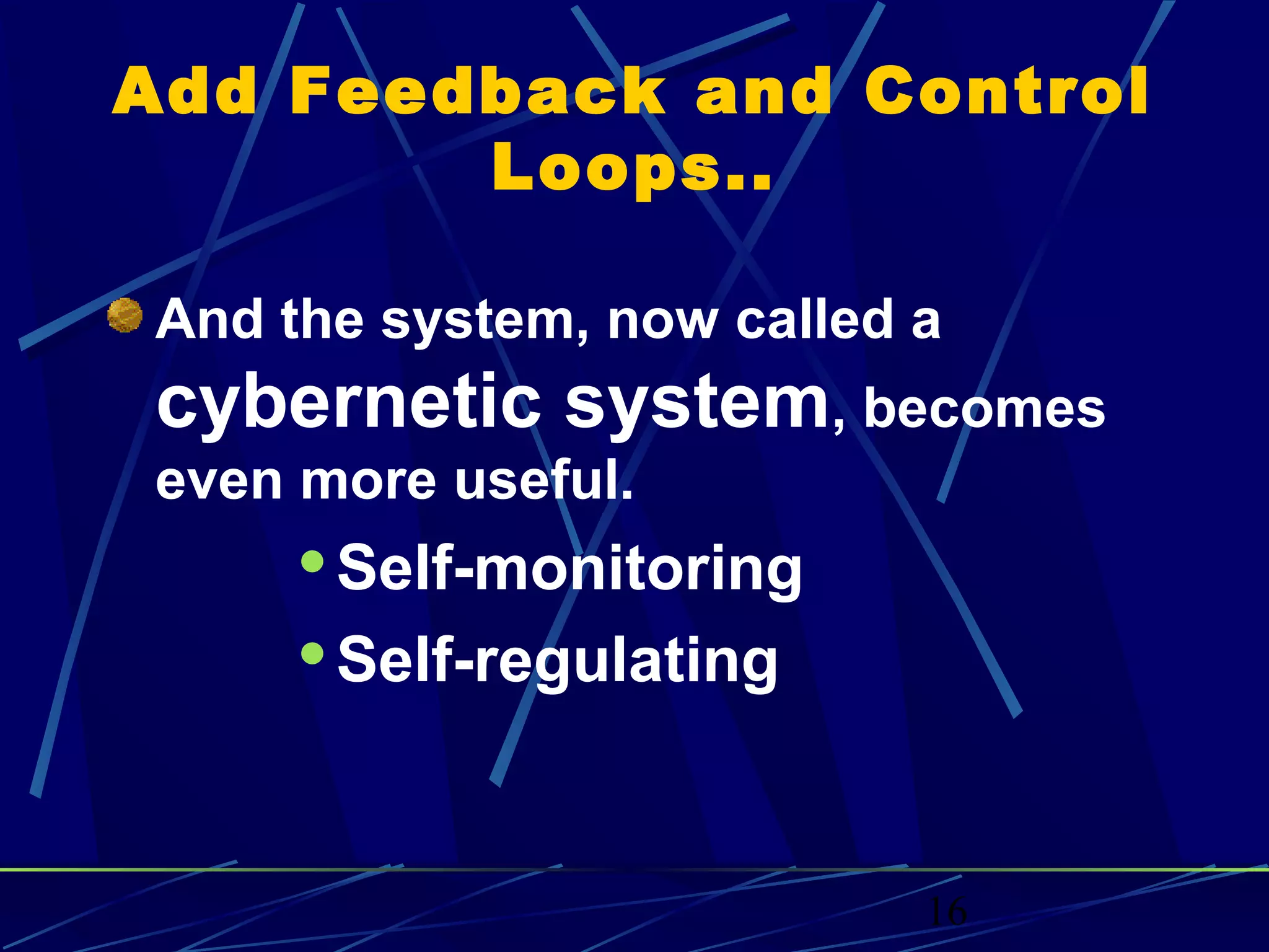16
Add Feedback and Control
Loops..
And the system, now called a
cybernetic system, becomes
even more useful.
Self-monitoring
Self-regulating
 