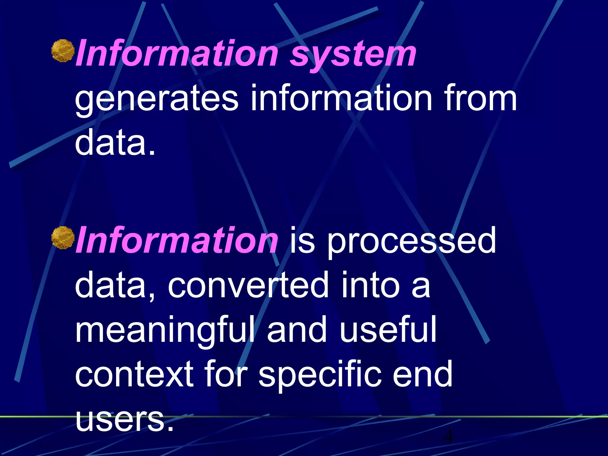 4
Information system
generates information from
data.
Information is processed
data, converted into a
meaningful and useful
context for specific end
users.
 