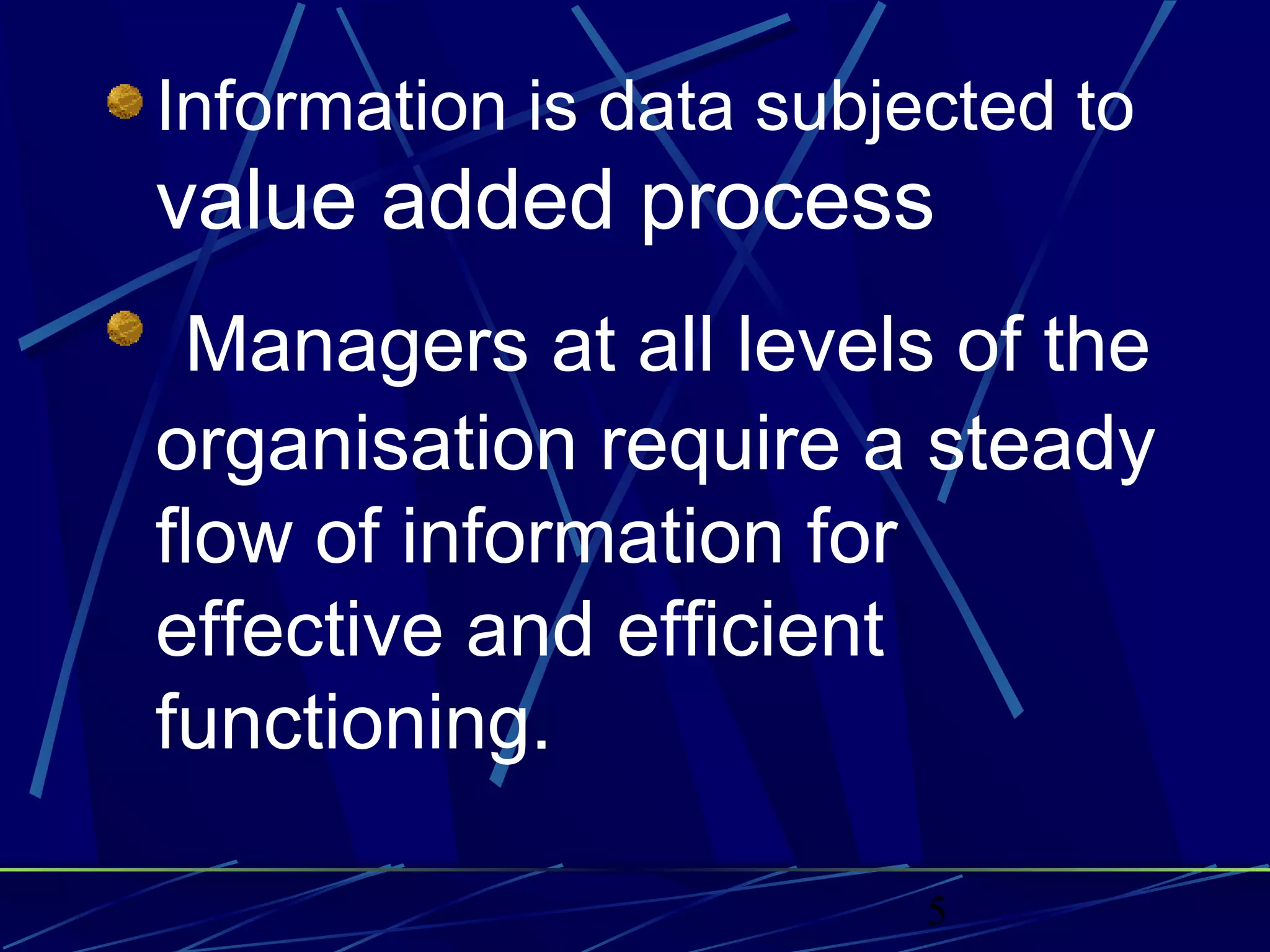 5
Information is data subjected to
value added process
Managers at all levels of the
organisation require a steady
flow of information for
effective and efficient
functioning.
 