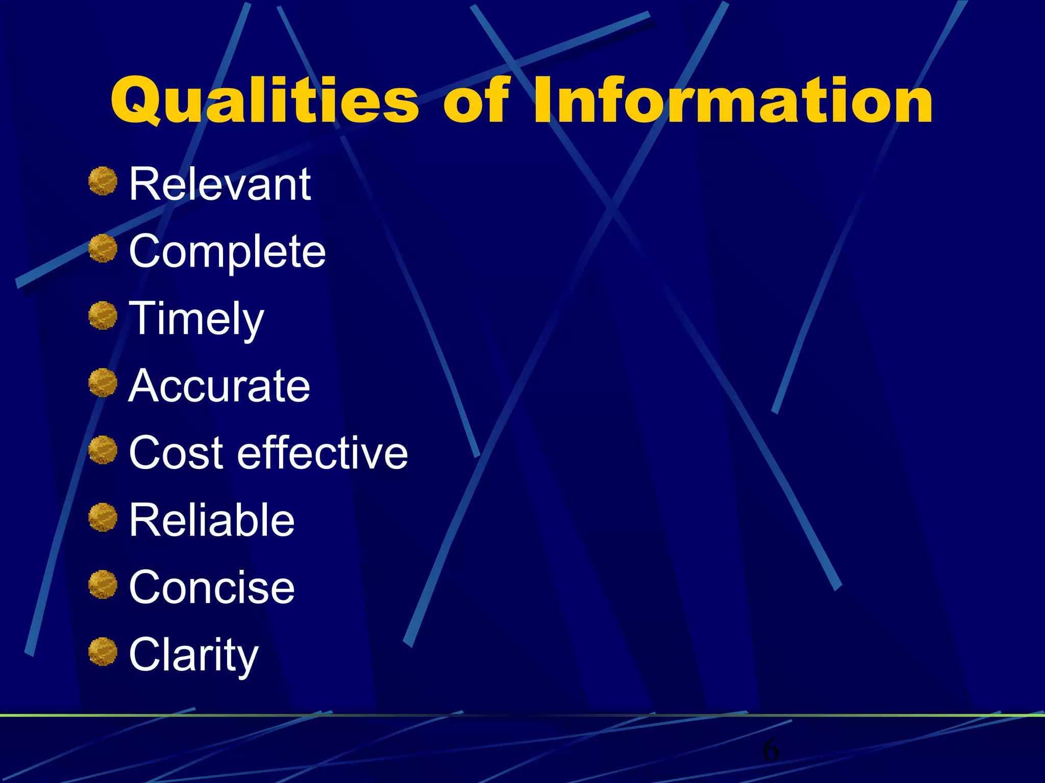 6
Qualities of Information
Relevant
Complete
Timely
Accurate
Cost effective
Reliable
Concise
Clarity
 