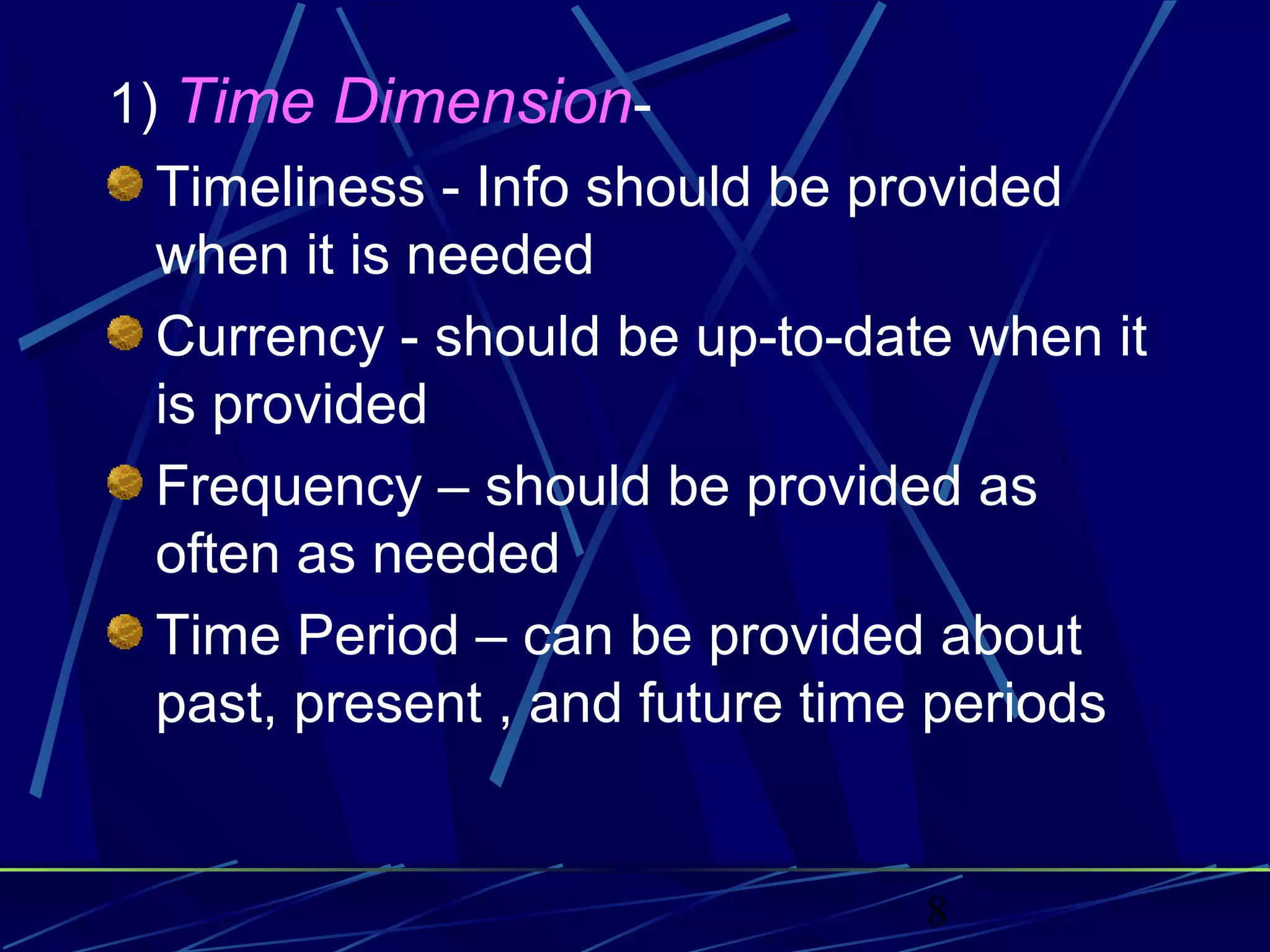 8
1) Time Dimension-
Timeliness - Info should be provided
when it is needed
Currency - should be up-to-date when it
is provided
Frequency – should be provided as
often as needed
Time Period – can be provided about
past, present , and future time periods
 