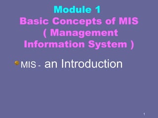 1
Module 1
Basic Concepts of MIS
( Management
Information System )
MIS - an Introduction
 