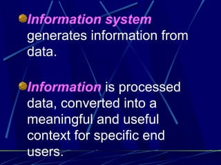 4
Information system
generates information from
data.
Information is processed
data, converted into a
meaningful and useful
context for specific end
users.
 