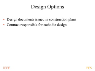 IEEE PES
Design Options
• Design documents issued in construction plans
• Contract responsible for cathodic design
 