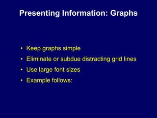 Presenting Information: Graphs



• Keep graphs simple
• Eliminate or subdue distracting grid lines
• Use large font sizes
• Example follows:
 