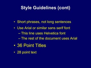 Style Guidelines (cont)


• Short phrases, not long sentences
• Use Arial or similar sans serif font
  – This line uses Helvetica font
  – The rest of the document uses Arial

• 36 Point Titles
• 28 point text
 