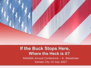If the Buck Stops Here,   Where the Heck is it? NAGARA Annual Conference – K. Woestman Kansas City 19 July 2007 