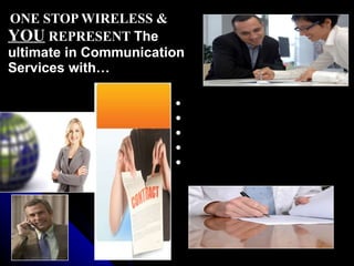 ONE STOP WIRELESS &  YOU  REPRESENT  The ultimate in Communication  Services with…  NO CREDIT CHECKS NO DEPOSITS NO ROAMING CHARGES NO CONTRACTS NO TERMINATION FEES 