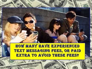 HOW MANY HAVE EXPERIENCED TEXT MESSAGING FEES, OR PAID EXTRA TO AVOID THESE FEES? 