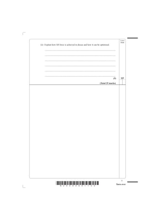 Leave
                                                                                                                                           blank
(ii) Explain how lift force is achieved in discus and how it can be optimised.

    ................................................................................................................................

    ................................................................................................................................

    ................................................................................................................................

    ................................................................................................................................

    ................................................................................................................................

    ................................................................................................................................
                                                                                                                                (5)        Q3

                                                                                                       (Total 25 marks)




                                                                                                                                           11
                        *N25095A01132*                                                                                                 Turn over
 