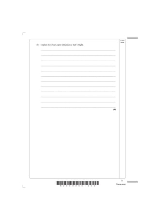 Leave
                                                                                                                                                  blank
(b) Explain how back spin influences a ball’s flight.

    .......................................................................................................................................

    .......................................................................................................................................

    .......................................................................................................................................

    .......................................................................................................................................

    .......................................................................................................................................

    .......................................................................................................................................

    .......................................................................................................................................

    .......................................................................................................................................

    .......................................................................................................................................

    .......................................................................................................................................

    .......................................................................................................................................

    .......................................................................................................................................
                                                                                                                                       (6)




                                                                                                                                                  13
                               *N25095A01332*                                                                                                 Turn over
 