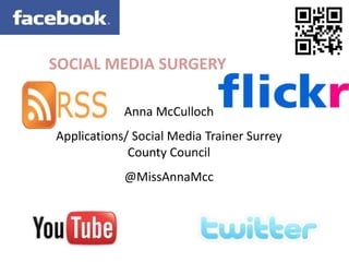 SOCIAL MEDIA SURGERY

            Anna McCulloch
Applications/ Social Media Trainer Surrey
             County Council
            @MissAnnaMcc
 