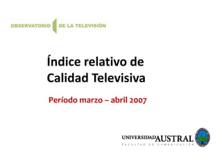 Índice relativo de
Calidad Televisiva
Período marzo – abril 2007

 