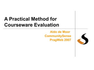A Practical Method for Courseware Evaluation Aldo de Moor   CommunitySense PragWeb 2007 
