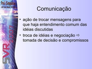 Comunicação ação de trocar mensagens para que haja entendimento comum das idéias discutidas  troca de idéias e negociação    tomada de decisão e compromissos 
