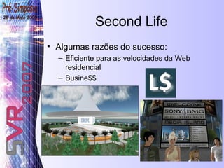 Second Life Algumas razões do sucesso: Eficiente para as velocidades da Web residencial Busine$$ 