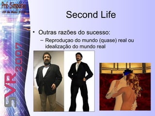Second Life Outras razões do sucesso: Reproduçao do mundo (quase) real ou idealização do mundo real 