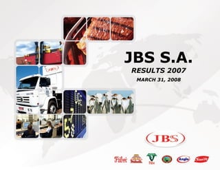 JBS S.A.
RESULTS 2007
 MARCH 31, 2008
 